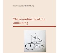 The co-ordinates of the Anmutung: Poems and thoughts written in Zustandsdichtung by Paul