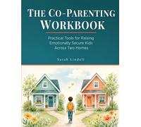 The Co-Parenting Workbook: Practical Tools for Raising Emotionally Secure Kids Across Two Homes