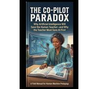The Co-Pilot Paradox: Why Artificial Intelligence Will Save the Human Teacher-and Why the Teacher Must Save AI First: A Field Manual for Human-Machine Pedagogy