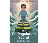 The Co-Regulation Secret: Practical Strategies to Calm Emotional Dysregulation and Ease Transitions for Your Child