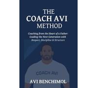 The Coach Avi Method: Coaching from the Heart of a Father: Guiding the Next Generation with Respect, Discipline & Structure