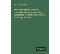 The Coach-makers' Illustrated Hand-book. Containing Complete Instructions in All Different Branches of Carriage Building