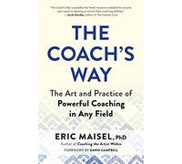 The Coach’s Way: The Art and Practice of Powerful Coaching in Any Field