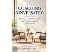 The Coaching Conversation: How to Create Meaningful and Transformational Conversations