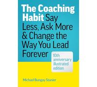 The Coaching Habit: Say Less, Ask More, and Change the Way You Lead Forever (10th Anniversary Illustrated Edition)