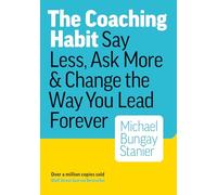 The Coaching Habit: Say Less, Ask More & Change the Way You Lead Forever