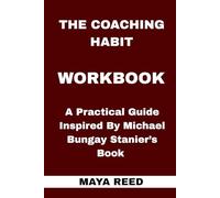 The Coaching Habit Workbook: A Practical Guide Inspired By Michael Bungay Stanier’s Book