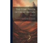 The Coal-Fields Of Great Britain: Their History, Structure, And Duration. With Notices Of The Coal-Fields Of Other Parts Of The World
