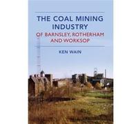 The Coal Mining Industry In Barnsley, Rotherham And Worksop (Paperback) Ken Wain, (Auteur)