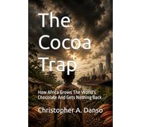The Cocoa Trap: How Africa Grows The World's Chocolate And Gets Nothing Back