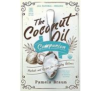 The Coconut Oil Companion: Methods And Recipes For Everyday Wellness