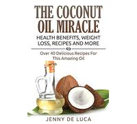 The Coconut Oil Miracle - Health Benefits, Weight Loss, Recipes and More: Over 40 Delicious Recipes For This Amazing Oil