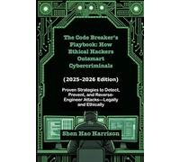 The Code Breaker’s Playbook: How Ethical Hackers Outsmart Cybercriminals (2025-2026 Edition): Proven Strategies to Detect, Prevent, and Reverse-Engineer Attacks-Legally and Ethically