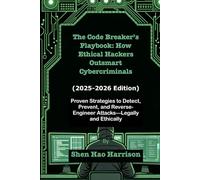 The Code Breaker’s Playbook: How Ethical Hackers Outsmart Cybercriminals (2025-2026 Edition): Proven Strategies to Detect, Prevent, and Reverse-Engineer Attacks-Legally and Ethically