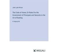 The Code of Honor Or Rules For the Government of Principals and Seconds in the Art of Duelingin large print - John Lyde Wilson - BoD Third Party Titles - John Lyde WilsonJohn Lyde Wilson (Auteur)