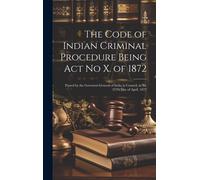 The Code Of Indian Criminal Procedure Being Act No X. Of 1872