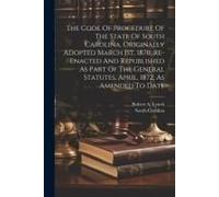 The Code Of Procedure Of The State Of South Carolina, Originally Adopted March 1st, 1870, Re-Enacted And Republished As Part Of The General Statutes,