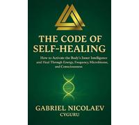 The Code Of Self-healing: How To Activate The Body's Inner Intelligence And Heal Through Energy, Frequency, Microbiome And Consciousness