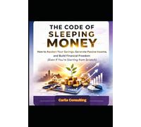 THE CODE OF SLEEPING MONEY: How to awaken your savings, generate passive income, and build financial freedom (even if you're starting from scratch)