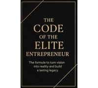 The Code of the Elite Entrepreneur: The formula to transform vision into reality and build a lasting legacy.