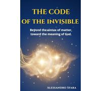 THE CODE OF THE INVISIBLE: Beyond the sintax of matter, toward the meaning of God.