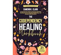 The Codependency Healing Workbook: A Comprehensive Guide For Restoring Self-Worth, Breaking Free From Unhealthy Relationships, And Setting Healthy Boundaries
