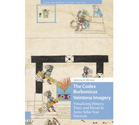 The Codex Borbonicus Veintena Imagery: Visualizing History, Time, and Ritual in Aztec Solar-year Festivals