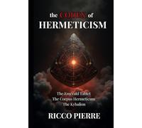 The Codex of Hermeticism: The Emerald Tablet, The Corpus Hermeticum, and The Kybalion