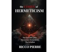The Codex of Hermeticism: The Emerald Tablet, The Corpus Hermeticum, and The Kybalion
