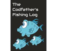The Codfather's Fishing Log: Keep Track of Trip Details Such as Weather, Locations, Fish Species Caught, Companions, Hot Spots and More!