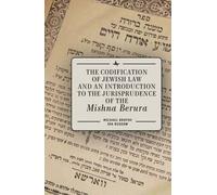 The Codification Of Jewish Law And An Introduction To The Jurisprudence Of The Mishna Berura