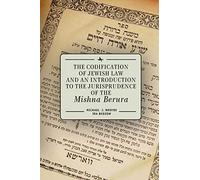 The Codification of Jewish Law and an Introduction to the Jurisprudence of the Mishna Berura