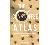 The Coffee Atlas: Different Types of Coffee and How They Are Made Around the World