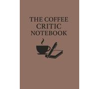 The Coffee Critic Notebook: A Café Review Journal to Record Coffee Tastings, Atmosphere, and Memorable Brews