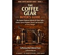 The Coffee Gear Buyer's Guide: The Complete Equipment Reference for Home Coffee - Grinders, Espresso Machines, Brewers, and Accessories at Every Budget
