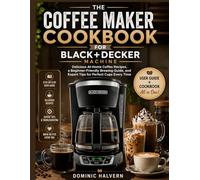 THE COFFEE MAKER COOKBOOK FOR BLACK+DECKER MACHINE: Delicious At-Home Coffee Recipes, a Beginner-Friendly Brewing Guide, and Expert Tips for Perfect Cups Every Time