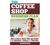 The Coffee Shop Business Plan: How to Open a Coffee Shop and Ensure it's Successful, Popular, and Profitable