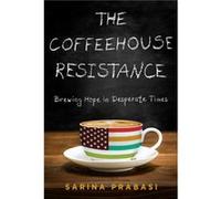 The Coffeehouse Resistance Brewing Hope in Desperate Times by Sarina Prabasi Sarina Prabasi (Auteur)