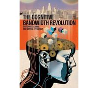 The Cognitive Bandwidth Revolution: A Practical Guide to Mental Efficiency and Systematic Living