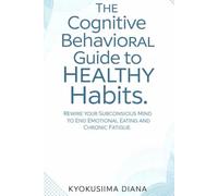 The Cognitive Behavioral Guide to Healthy Habits: Rewrite Your Subconscious Mind to End Emotional Eating and Chronic Fatigue.