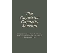 The Cognitive Capacity Journal: Daily Practices to Train Your Brain, Reduce Cognitive Load, and Build an Adventurous Life
