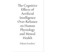 The Cognitive Effects of Artificial Intelligence Over-Reliance on Human Physiology and Mental Health A Critical Analysis - Dakota Frandsen - Research Division Bonkers - ebook (ePub) - Livre