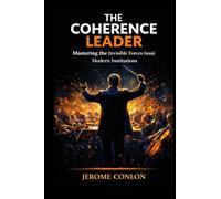The Coherence Leader: Mastering the Invisible Forces Inside Modern Institutions