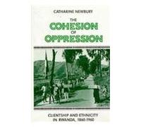 The Cohesion Of Oppression: Clientship And Ethnicity In Rwanda, 1860-1960