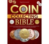 The Coin Collecting Bible: The Ultimate No-Nonsense Guide To Mastering Coin Collectingfrom Identifying Valuable Pieces To Maximizing Your Investment And Avoiding Costly Mistakes