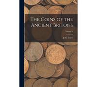 The Coins Of The Ancient Britons; Volume 1