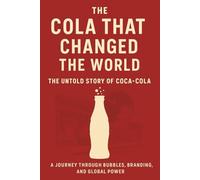 The Cola That Changed the World:: The Untold Story of Coca-Cola A Journey Through Bubbles, Branding, and Global Power