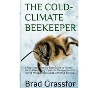 THE COLD-CLIMATE BEEKEEPER: A Beginner's Step-by-Step Guide to Winter-Hardy Beekeeping: Essential Management for Varroa Mites, Brood Cycles, and Hive Survival.