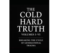 The Cold Hard Truth: Volumes I-VI Breaking the Cycle of Generational Trauma: Master Workbook