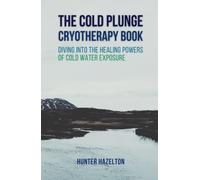 The Cold Plunge Cryotherapy Book: Diving Into the Healing Powers of Cold Water Exposure Therapy - Guide to Boosting Wellness Through Stress Reduction, Improving Sleep, and Increasing Energy